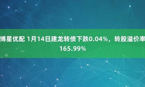 博星优配 1月14日建龙转债下跌0.04%，转股溢价率165.99%