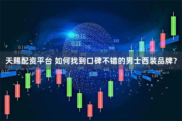 天赐配资平台 如何找到口碑不错的男士西装品牌?